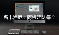 斯卡洛尼：阿根廷隊每個人年齡都在變大，總有一天要更新換代