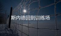 斯內(nèi)德回到訓(xùn)練場(chǎng)