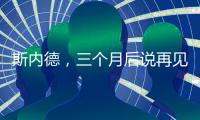 斯內德，三個月后說再見？