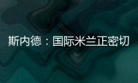 斯內德：國際米蘭正密切關注斯特魯特曼