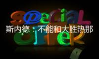 斯內(nèi)德：不能和大勝熱那亞相提并論