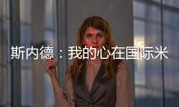 斯內德：我的心在國際米蘭