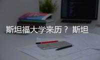 斯坦福大學(xué)來歷？ 斯坦福是私立大學(xué)嗎