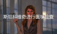 斯坦科維奇進行醫(yī)學(xué)檢查