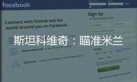斯坦科維奇：瞄準米蘭