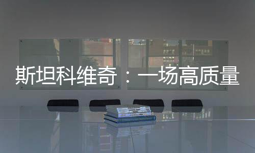 斯坦科維奇：一場高質量的表演