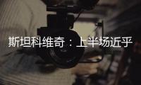 斯坦科維奇：上半場近乎完美