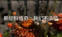 斯坦科維奇：我們不該輸