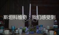 斯坦科維奇：我們感受到了快樂