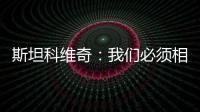 斯坦科維奇：我們必須相信自己（二）