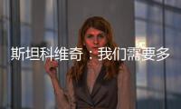 斯坦科維奇：我們需要多點兒運氣