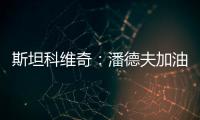 斯坦科維奇：潘德夫加油，我們和你在一起