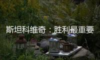 斯坦科維奇：勝利最重要 米利托是禁區刺客