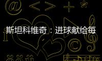 斯坦科維奇：進球獻給每個孩子