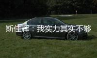 斯佳輝：我實力其實不夠，大家別把我當成丁俊暉這樣很厲害的去看！