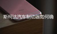斯柯達汽車制動器如何確保行車安全