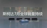 斯柯達7月全球銷量持續上升 在華增3％