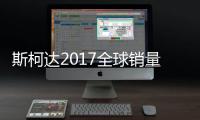 斯柯達2017全球銷量超120萬 中國市場占27%