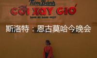 斯洛特：恩古莫哈今晚會睡得很香 阿諾德的進球能讓我聊一小時