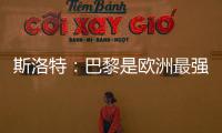 斯洛特：巴黎是歐洲最強(qiáng)球隊(duì)之一；我和恩里克有很多相似之處