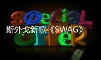 斯外戈新歌《SWAG》別樣MV