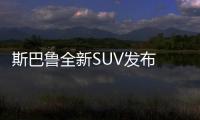 斯巴魯全新SUV發(fā)布 采用7座布局/競(jìng)爭(zhēng)途昂