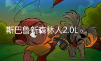斯巴魯新森林人2.0L換2.5L引擎 售價將下調