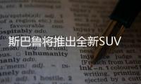 斯巴魯將推出全新SUV 與途觀同級