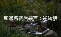 斯通斯賽后感言：逆轉狼隊，定位球成關鍵，進球判罰公正