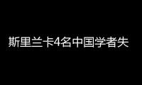 斯里蘭卡4名中國(guó)學(xué)者失聯(lián)  行蹤成迷