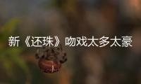 新《還珠》吻戲太多太豪放？