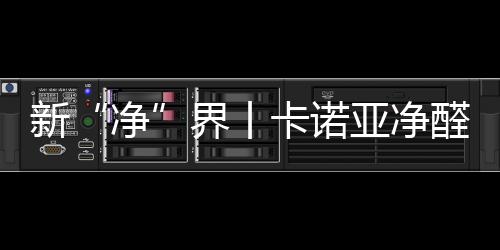 新“凈”界丨卡諾亞凈醛抗菌板豈止無醛添加，全方位守護健康家