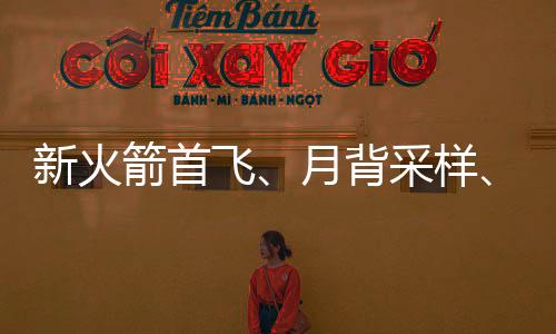 新火箭首飛、月背采樣、空間站常態(tài)化運(yùn)營(yíng)……今年中國(guó)航天要干這些大事