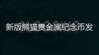 新版熊貓貴金屬紀念幣發(fā)行，來一套嗎？