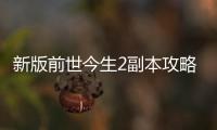 新版前世今生2副本攻略（夢幻西游前世今生2副本攻略）