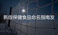 新版保健食品命名指南發布 進一步規范商標名、通用名