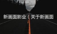 新畫面影業(yè)（關(guān)于新畫面影業(yè)的基本情況說明介紹）