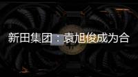 新田集團：袁旭俊成為合作伙伴 梁杰任商業事業部執行總裁