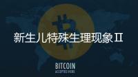 新生兒特殊生理現(xiàn)象Ⅱ