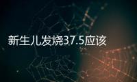 新生兒發(fā)燒37.5應(yīng)該如何辦