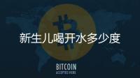 新生兒喝開水多少度