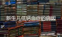 新生兒低鈣血癥的病因