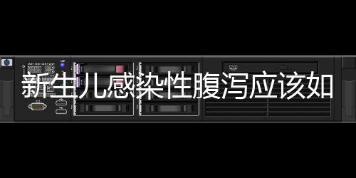新生兒感染性腹瀉應(yīng)該如何治療