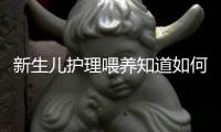 新生兒護理喂養知道如何掌握