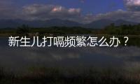 新生兒打嗝頻繁怎么辦？