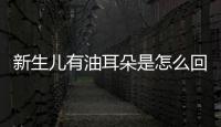 新生兒有油耳朵是怎么回事（油耳朵是怎么回事）