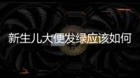 新生兒大便發綠應該如何辦
