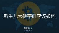 新生兒大便帶血應該如何辦
