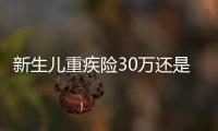 新生兒重疾險30萬還是50萬