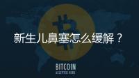 新生兒鼻塞怎么緩解？